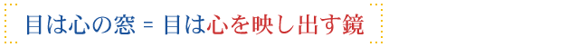 目は心の窓 = 目は心を映し出す鏡
