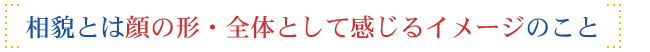 相貌とは顔の形・全体として感じるイメージのこと