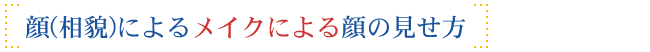 顔(相貌)によるメイクによる顔の見せ方